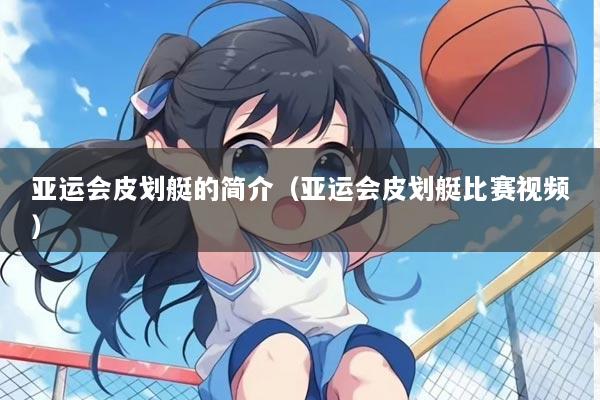 亚运会皮划艇的简介（亚运会皮划艇比赛视频）