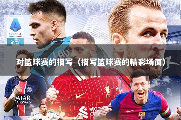 对篮球赛的描写（描写篮球赛的精彩场面）